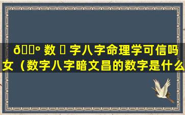 🐺 数 ☘ 字八字命理学可信吗女（数字八字暗文昌的数字是什么）